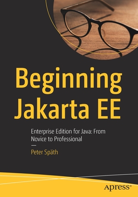 Beginning Jakarta Ee: Enterprise Edition for Java: From Novice to Professional - Sp�th, Peter