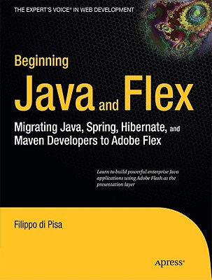 Beginning Java and Flex: Migrating Java, Spring, Hibernate and Maven Developers to Adobe Flex - Di Pisa, Filippo