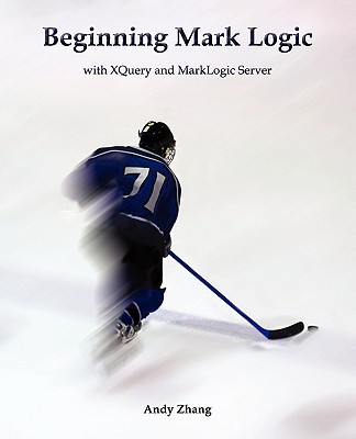 Beginning Mark Logic with Xquery and Marklogic Server - Zhang, Andy