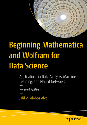 Beginning Mathematica and Wolfram for Data Science: Applications in Data Analysis, Machine Learning, and Neural Networks - Villalobos Alva, Jalil