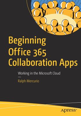 Beginning Office 365 Collaboration Apps: Working in the Microsoft Cloud - Mercurio, Ralph