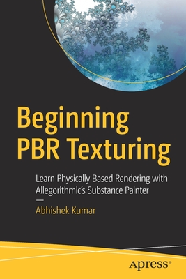 Beginning Pbr Texturing: Learn Physically Based Rendering with Allegorithmic's Substance Painter - Kumar, Abhishek