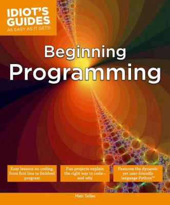 Beginning Programming: Easy Lessons on Coding, from First Line to Finished Program - Telles, Matt