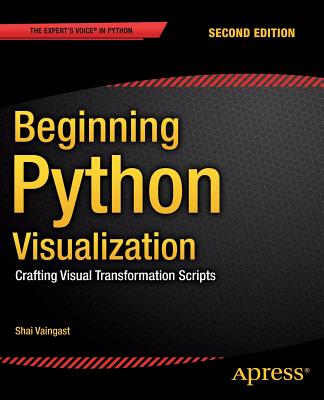 Beginning Python Visualization: Crafting Visual Transformation Scripts - Vaingast, Shai