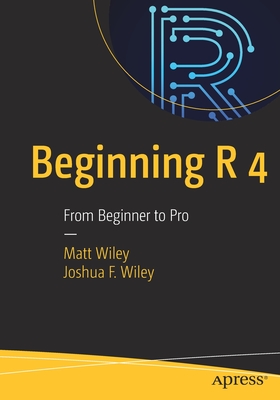 Beginning R 4: From Beginner to Pro - Wiley, Matt, and Wiley, Joshua F