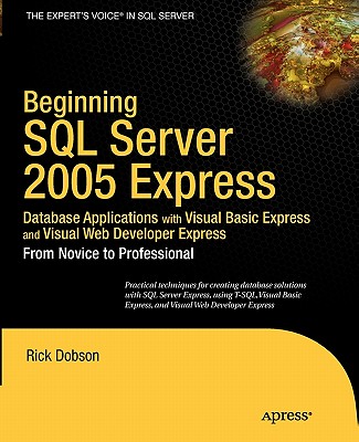 Beginning SQL Server 2005 Express Database Applications with Visual Basic Express and Visual Web Developer Express: From Novice to Professional - Dobson, Rick