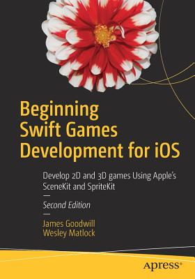 Beginning Swift Games Development for IOS: Develop 2D and 3D Games Using Apple's Scenekit and Spritekit - Goodwill, James, and Matlock, Wesley