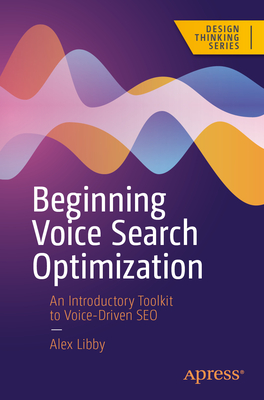 Beginning Voice Search Optimization: An Introductory Toolkit to Voice-Driven SEO - Libby, Alex
