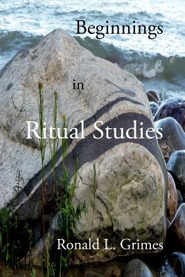 Beginnings in Ritual Studies - Grimes, Ronald L