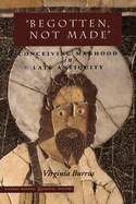 'begotten, Not Made': Conceiving Manhood in Late Antiquity