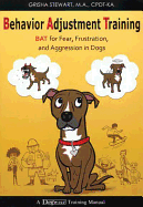 Behavior Adjustment Training: BAT for Fear, Frustration, and Aggression in Dogs