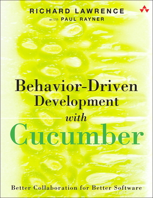 Behavior-Driven Development with Cucumber: Better Collaboration for Better Software - Lawrence, Richard, Dr., and Rayner, Paul