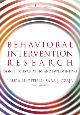 Behavioral Intervention Research: Designing, Evaluating, and Implementing - Gitlin, Laura N, PhD, and Czaja, Sara J, PhD