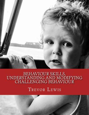 Behaviour Skills, Understanding and Modifying Challenging Behaviour - Lewis, Trevor