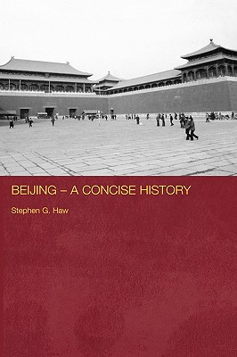 Beijing - A Concise History - Haw, Stephen G