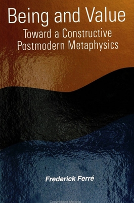 Being and Value: Toward a Constructive Postmodern Metaphysics - Ferr�, Frederick