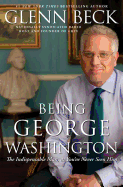 Being George Washington: The Indispensable Man, as You've Never Seen Him
