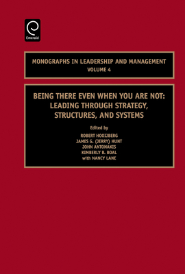Being There Even When You Are Not: Leading Through Strategy, Structures, and Systems - Hooijberg, Robert (Editor), and Hunt, J G (Editor), and Antonakis, John (Editor)