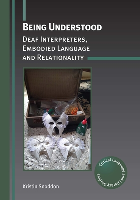Being Understood: Deaf Interpreters, Embodied Language and Relationality - Snoddon, Kristin