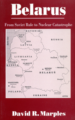 Belarus: From Soviet Rule to Nuclear Catastrophe - Marples, David R