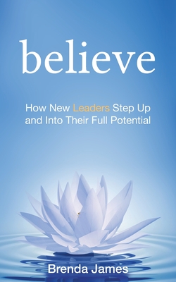 Believe: How New Leaders Step Up and Into Their Full Potential - James, Brenda