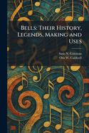 Bells: Their History, Legends, Making and Uses