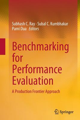 Benchmarking for Performance Evaluation: A Production Frontier Approach - Ray, Subhash C (Editor), and Kumbhakar, Subal C (Editor), and Dua, Pami (Editor)