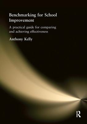 Benchmarking for School Improvement: A Practical Guide for Comparing and Achieving Effectiveness - Kelly, Anthony
