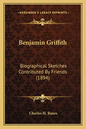Benjamin Griffith: Biographical Sketches Contributed by Friends (1894)