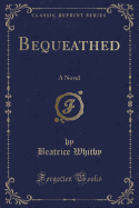 Bequeathed: A Novel (Classic Reprint)