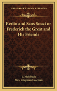 Berlin and Sans-Souci; Or Frederick the Great and His Friends