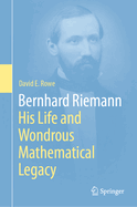 Bernhard Riemann: His Life and Wondrous Mathematical Legacy