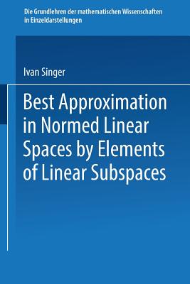 Best Approximation in Normed Linear Spaces by Elements of Linear Subspaces - Singer, Ivan, and Georgescu, Radu (Translated by)