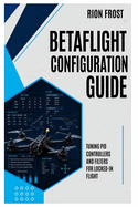 Betaflight Configuration Guide: Tuning PID Controllers and Filters for Locked-In Flight