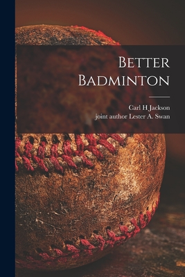 Better Badminton - Jackson, Carl H, and Swan, Lester a Joint Author (Creator)