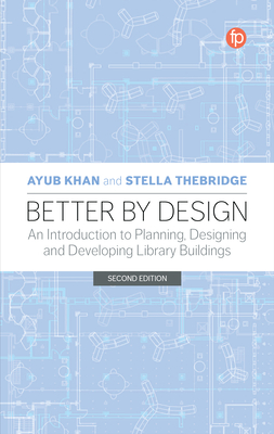 Better by Design: An Introduction to Planning, Designing and Developing Library Buildings - Khan, Ayub, and Thebridge, Stella