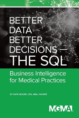 Better Data, Better Decisions- The SQL: Business Intelligence for Medical Practices - Moore, Nate