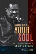 Better Git It in Your Soul: An Interpretive Biography of Charles Mingus