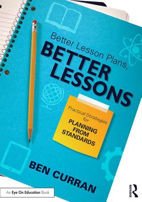 Better Lesson Plans, Better Lessons: Practical Strategies for Planning from Standards - Curran, Ben