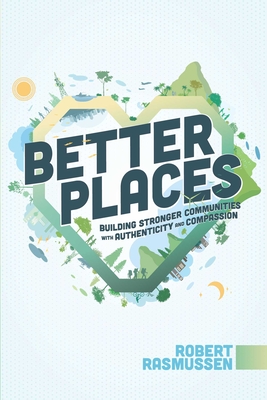 Better Places: Building Stronger Communities with Authenticity and Compassion - Rasmussen, Robert