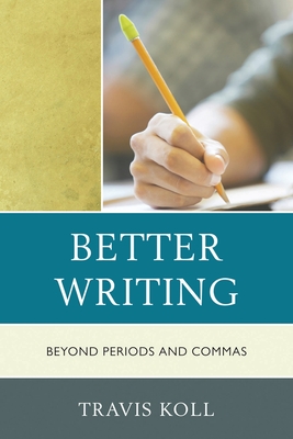 Better Writing: Beyond Periods and Commas - Koll, Travis J