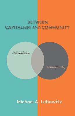 Between Capitalism and Community - Lebowitz, Michael A