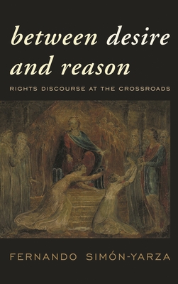 Between Desire and Reason: Rights Discourse at the Crossroads - Sim�n-Yarza, Fernando