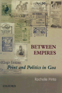 Between Empires: Print and Politics in Goa - Pinto, Rochelle