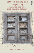 Between Memory and Forgetting: Massacre and the Modi Years in Gujarat