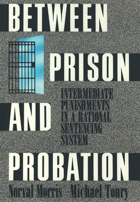 Between Prison and Probation: Intermediate Punishments in a Rational Sentencing System - Morris, Norval, and Tonry, Michael H