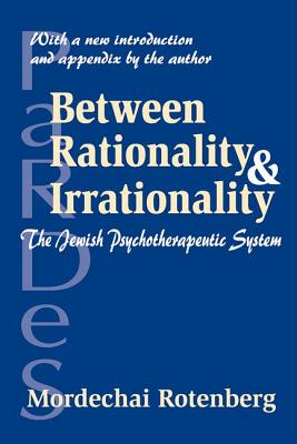 Between Rationality and Irrationality: The Jewish Psychotherapeutic System - Rotenberg, Mordechai