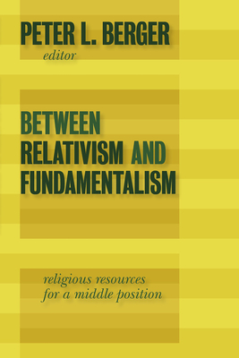 Between Relativism and Fundamentalism: Religious Resources for a Middle Position - Berger, Peter L (Editor)