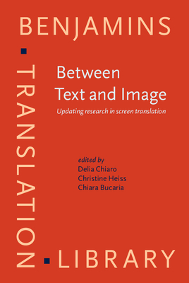 Between Text and Image: Updating Research in Screen Translation - Chiaro, Delia, Professor (Editor), and Heiss, Christine (Editor), and Bucaria, Chiara (Editor)