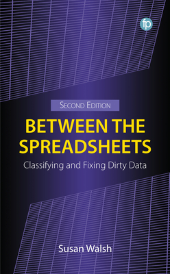 Between the Spreadsheets: Classifying and Fixing Dirty Data, Second Edition - Walsh, Susan